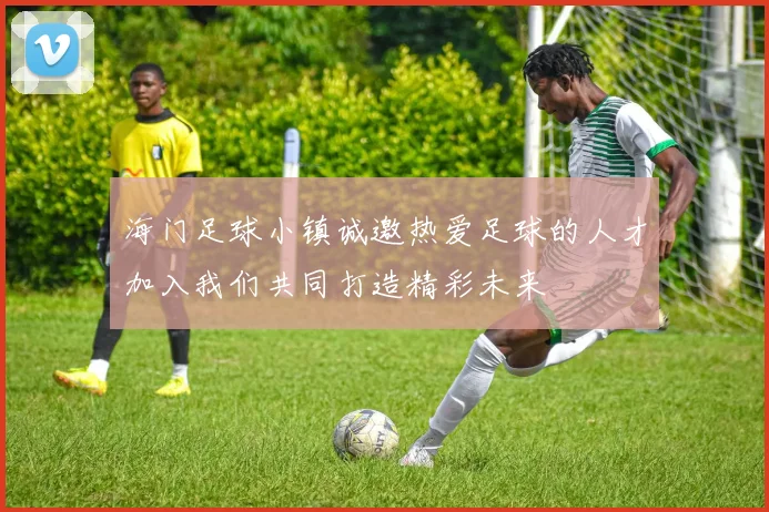 海门足球小镇诚邀热爱足球的人才加入我们共同打造精彩未来