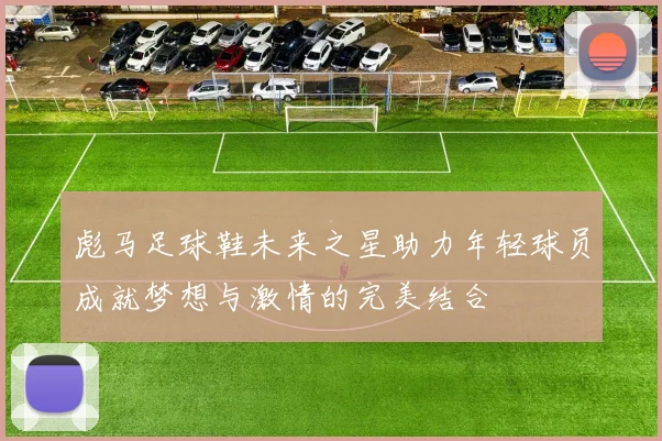 彪马足球鞋未来之星助力年轻球员成就梦想与激情的完美结合