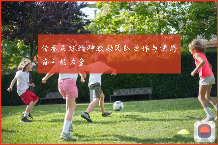 传承足球精神激励团队合作与拼搏奋斗的力量