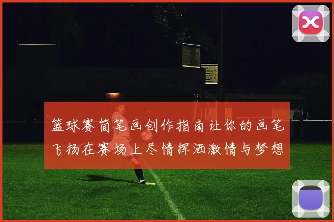 篮球赛简笔画创作指南让你的画笔飞扬在赛场上尽情挥洒激情与梦想